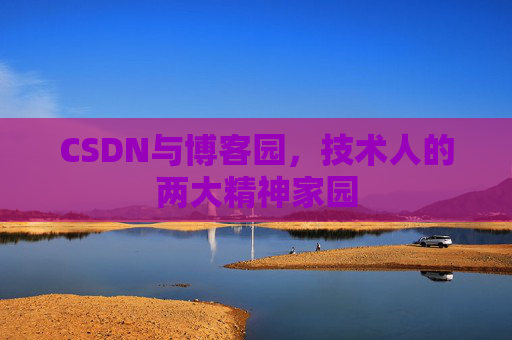 CSDN与博客园,技术人的两大精神家园 CSDN与博客园,技术人的两大精神家园